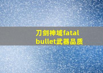 刀剑神域fatal bullet武器品质